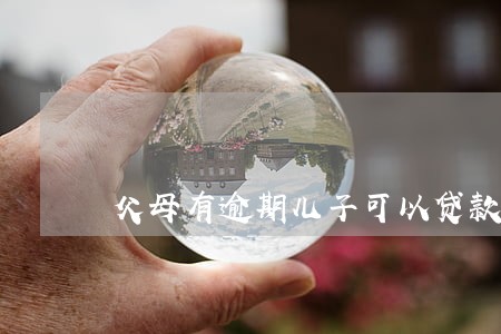 父母有逾期儿子可以贷款吗 父母有逾期儿子可以贷款吗