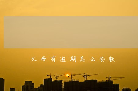 父母有逾期怎么贷款 父母有逾期怎么贷款