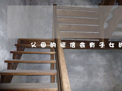 父母的征信会有子女的逾期信息么 父母的征信会有子女的逾期信息么