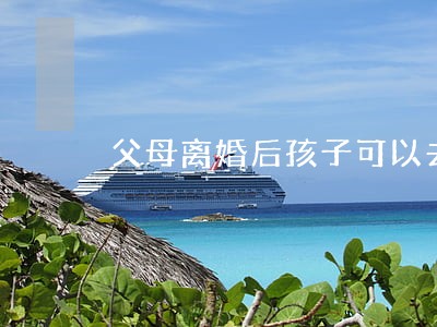 父母离婚后孩子可以去外婆家吗 父母离婚后孩子可以去外婆家吗