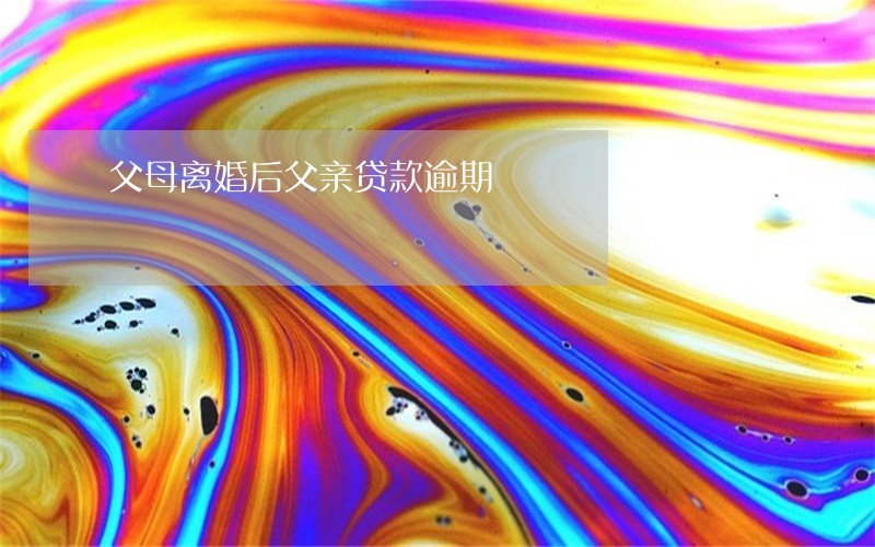 父母离婚后父亲贷款逾期