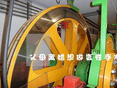 父母离婚想做变性手术 父母离婚想做变性手术