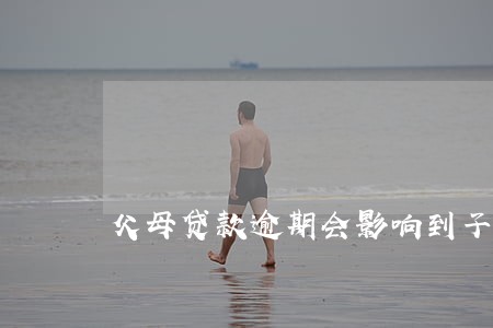 父母贷款逾期会影响到子女吗 父母贷款逾期会影响到子女吗