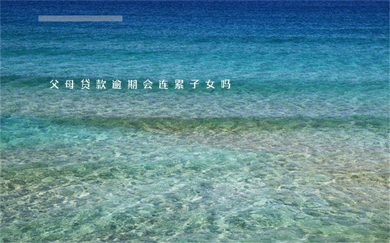 父母贷款逾期会连累子女吗 父母贷款逾期会连累子女吗