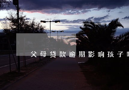 父母贷款逾期影响孩子吗 父母贷款逾期影响孩子吗