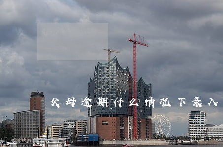 父母逾期什么情况下录入子女档案 父母逾期什么情况下录入子女档案