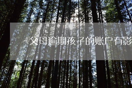 父母逾期孩子的账户有影响吗 父母逾期孩子的账户有影响吗