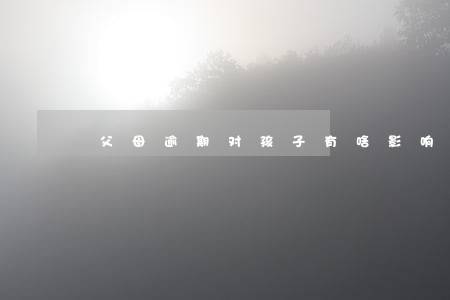 父母逾期对孩子有啥影响 父母逾期对孩子有啥影响