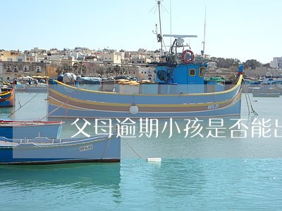 父母逾期小孩是否能出境 父母逾期小孩是否能出境