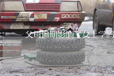 父母逾期影响子女上学吗 父母逾期影响子女上学吗