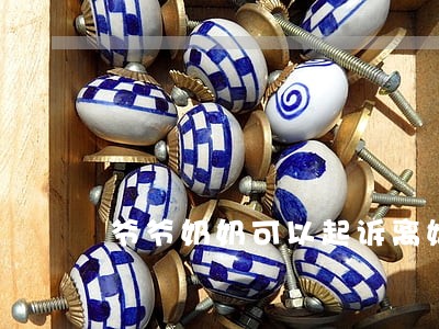 爷爷奶奶可以起诉离婚吗 爷爷奶奶可以起诉离婚吗