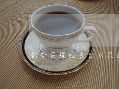 爸爸买保险去世后只退还本金 爸爸买保险去世后只退还本金