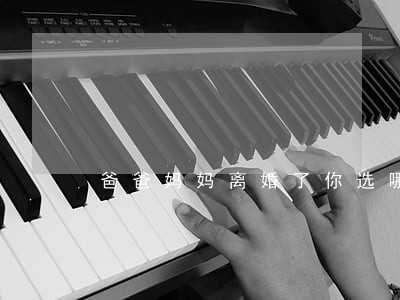 爸爸妈妈离婚了你选哪个 爸爸妈妈离婚了你选哪个