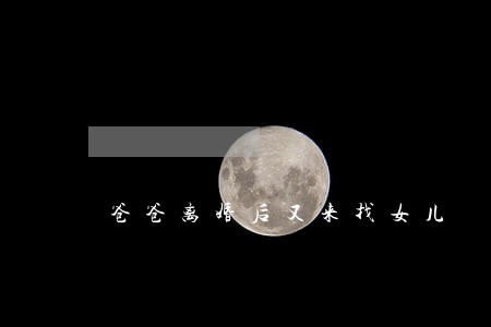 爸爸离婚后又来找女儿 爸爸离婚后又来找女儿