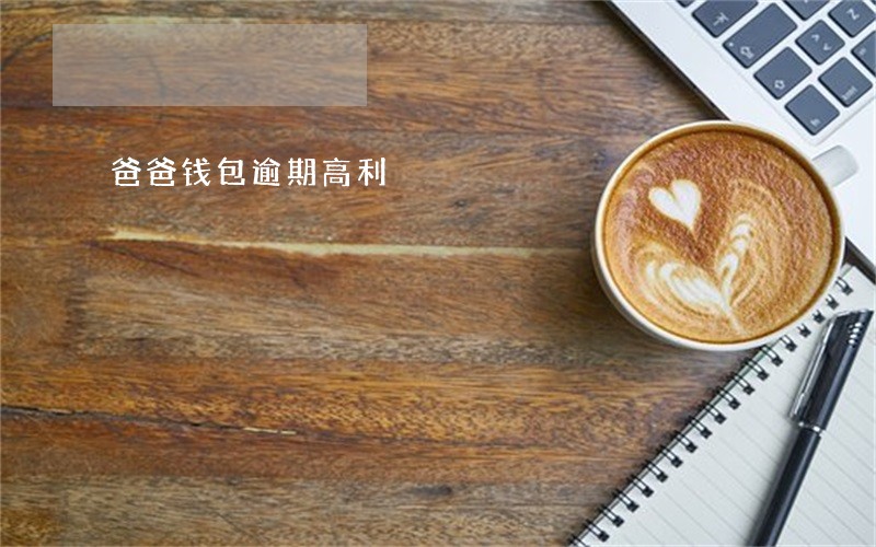 爸爸钱包逾期高利 爸爸钱包逾期高利