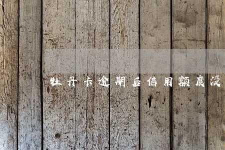 牡丹卡逾期后信用额度没了 牡丹卡逾期后信用额度没了