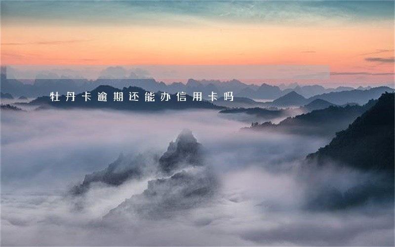 牡丹卡逾期还能办信用卡吗 牡丹卡逾期还能办信用卡吗
