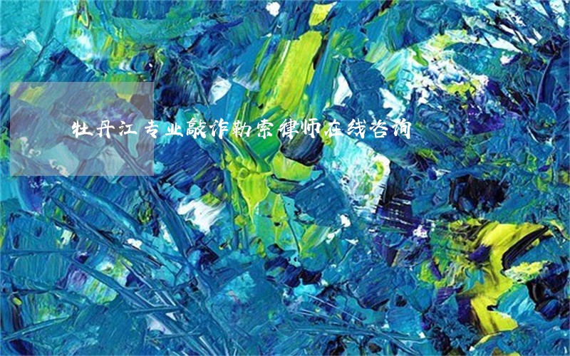 牡丹江专业敲诈勒索律师在线咨询 牡丹江专业敲诈勒索律师在线咨询