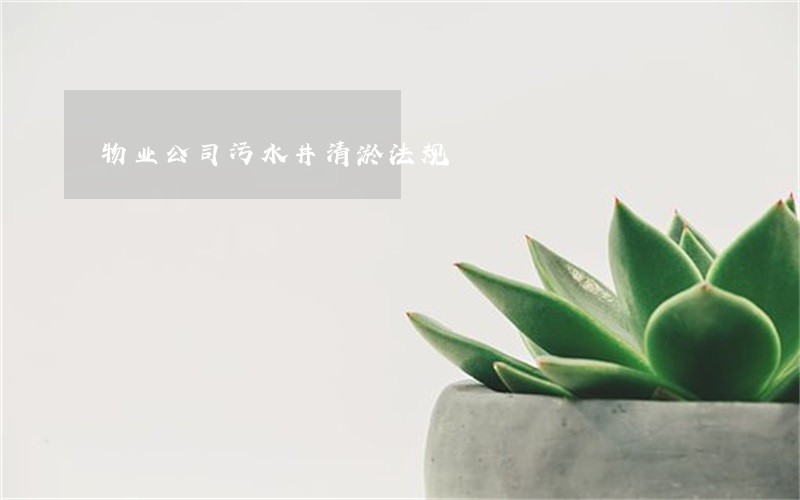 物业公司污水井清淤法规 物业公司污水井清淤法规