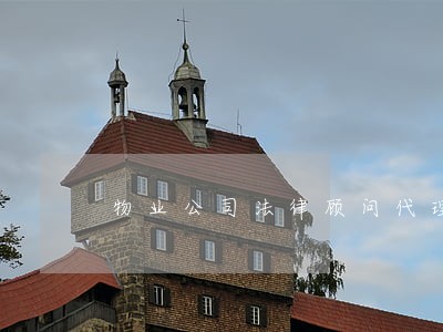 物业公司法律顾问代理 物业公司法律顾问代理