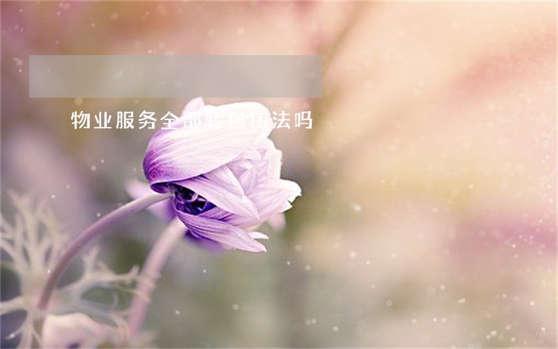 物业服务全部转包违法吗 物业服务全部转包违法吗