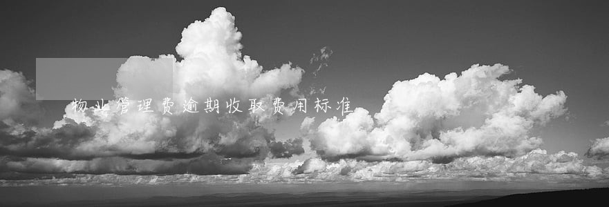 物业管理费逾期收取费用标准 物业管理费逾期收取费用标准
