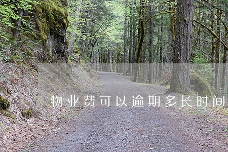 物业费可以逾期多长时间不交 物业费可以逾期多长时间不交