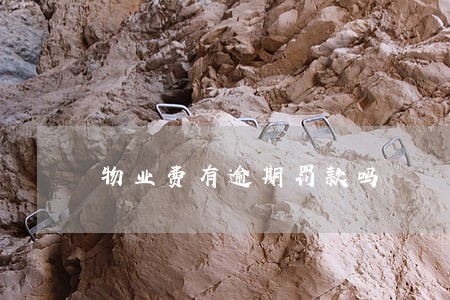 物业费有逾期罚款吗 物业费有逾期罚款吗