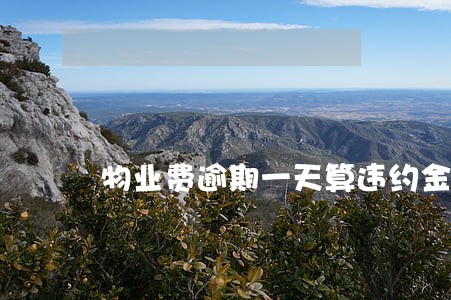 物业费逾期一天算违约金吗 物业费逾期一天算违约金吗