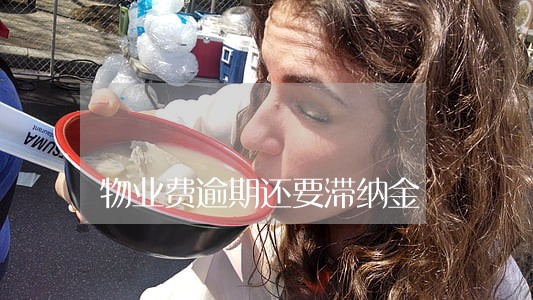 物业费逾期还要滞纳金 物业费逾期还要滞纳金