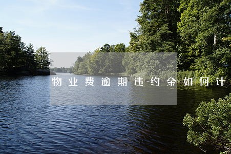 物业费逾期违约金如何计算公式 物业费逾期违约金如何计算公式