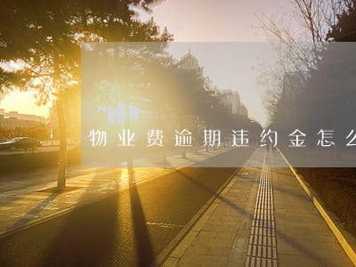 物业费逾期违约金怎么收 物业费逾期违约金怎么收