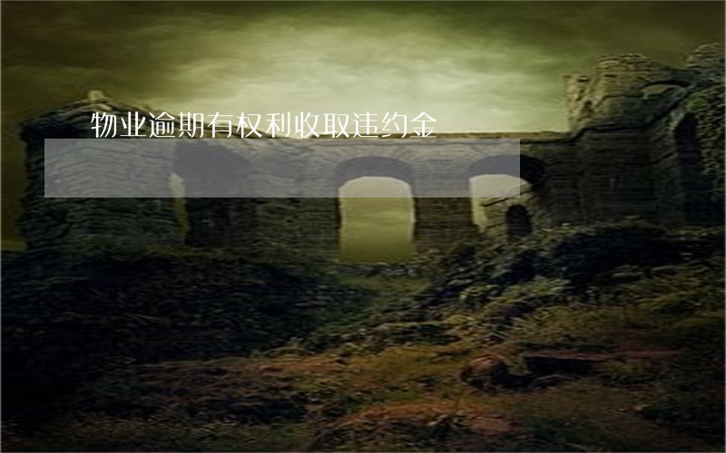 物业逾期有权利收取违约金 物业逾期有权利收取违约金