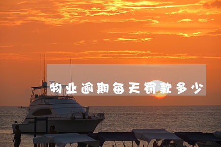 物业逾期每天罚款多少 物业逾期每天罚款多少