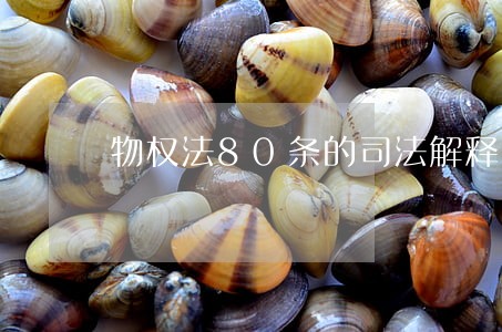 物权法80条的司法解释 物权法80条的司法解释