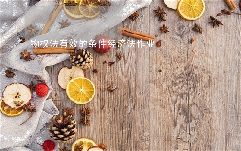 物权法有效的条件经济法作业 物权法有效的条件经济法作业