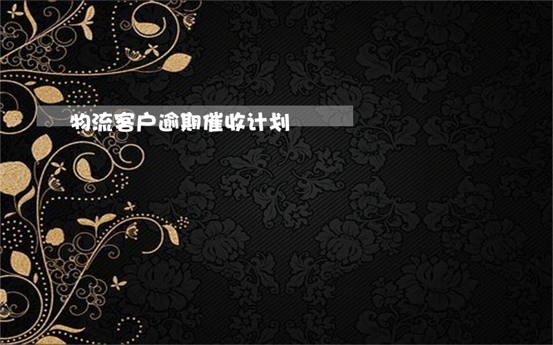 物流客户逾期催收计划 物流客户逾期催收计划