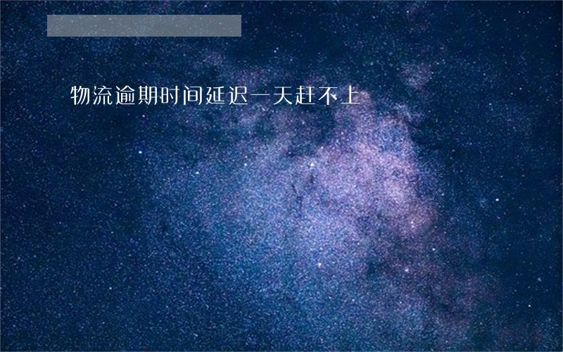 物流逾期时间延迟一天赶不上 物流逾期时间延迟一天赶不上