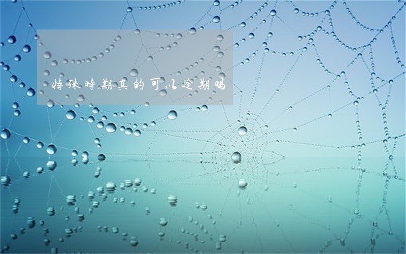 特殊时期真的可以逾期吗 特殊时期真的可以逾期吗