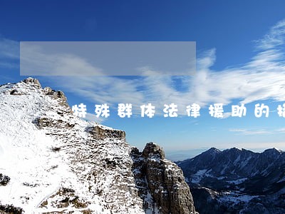 特殊群体法律援助的措施 特殊群体法律援助的措施
