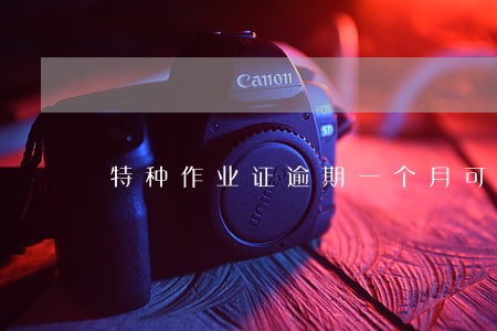 特种作业证逾期一个月可以复审吗 特种作业证逾期一个月可以复审吗