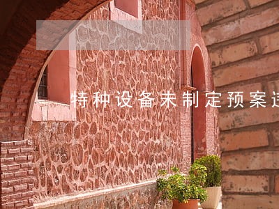 特种设备未制定预案违法吗 特种设备未制定预案违法吗