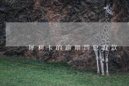 犀利卡的逾期罚息退款 犀利卡的逾期罚息退款
