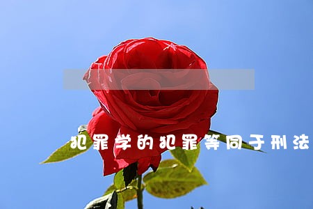 犯罪学的犯罪等同于刑法学的犯罪 犯罪学的犯罪等同于刑法学的犯罪