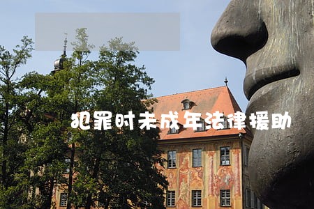 犯罪时未成年法律援助 犯罪时未成年法律援助