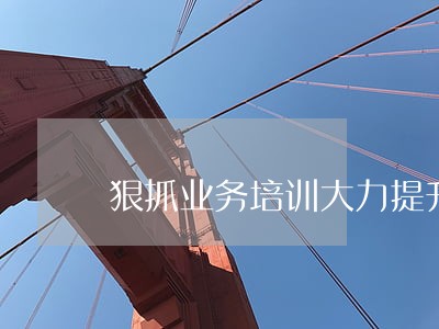狠抓业务培训大力提升司法能力