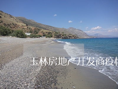 玉林房地产开发商疫情逾期 玉林房地产开发商疫情逾期