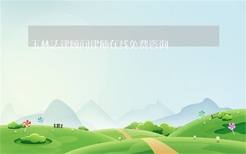 玉林法律顾问律师在线免费咨询 玉林法律顾问律师在线免费咨询