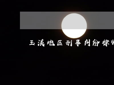 玉溪地区刑事纠纷律师电话多少