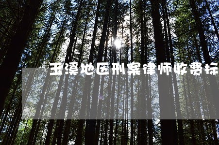 玉溪地区刑案律师收费标准 玉溪地区刑案律师收费标准